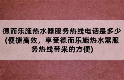 德而乐施热水器服务热线电话是多少(便捷高效，享受德而乐施热水器服务热线带来的方便)