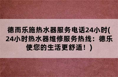 德而乐施热水器服务电话24小时(24小时热水器维修服务热线：德乐使您的生活更舒适！)