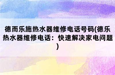 德而乐施热水器维修电话号码(德乐热水器维修电话：快速解决家电问题)