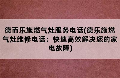 德而乐施燃气灶服务电话(德乐施燃气灶维修电话：快速高效解决您的家电故障)