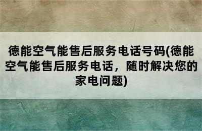 德能空气能售后服务电话号码(德能空气能售后服务电话，随时解决您的家电问题)