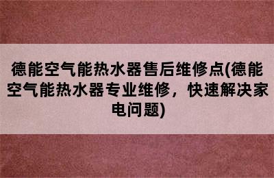 德能空气能热水器售后维修点(德能空气能热水器专业维修，快速解决家电问题)