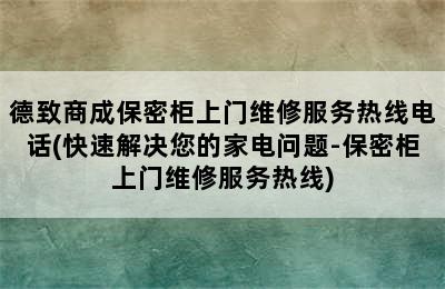 德致商成保密柜上门维修服务热线电话(快速解决您的家电问题-保密柜上门维修服务热线)