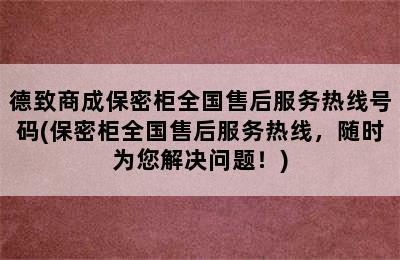 德致商成保密柜全国售后服务热线号码(保密柜全国售后服务热线，随时为您解决问题！)