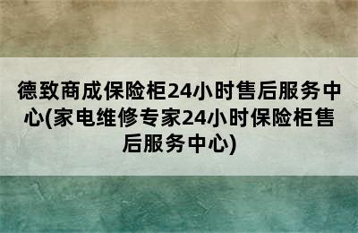 德致商成保险柜24小时售后服务中心(家电维修专家24小时保险柜售后服务中心)