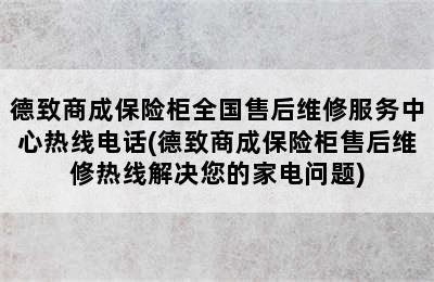 德致商成保险柜全国售后维修服务中心热线电话(德致商成保险柜售后维修热线解决您的家电问题)