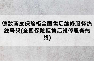 德致商成保险柜全国售后维修服务热线号码(全国保险柜售后维修服务热线)