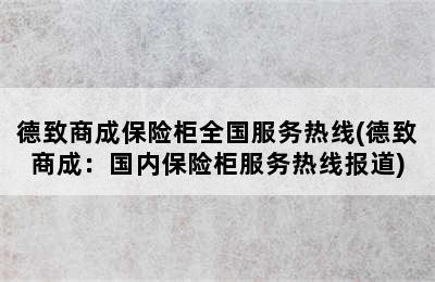 德致商成保险柜全国服务热线(德致商成：国内保险柜服务热线报道)