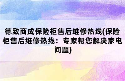 德致商成保险柜售后维修热线(保险柜售后维修热线：专家帮您解决家电问题)