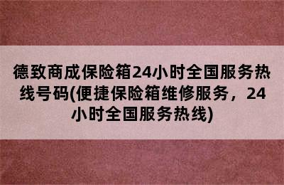 德致商成保险箱24小时全国服务热线号码(便捷保险箱维修服务，24小时全国服务热线)