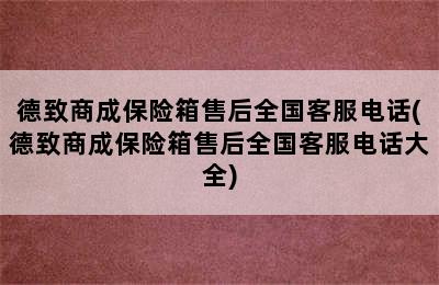 德致商成保险箱售后全国客服电话(德致商成保险箱售后全国客服电话大全)