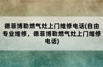 德菲博勒燃气灶上门维修电话(自由专业维修，德菲博勒燃气灶上门维修电话)