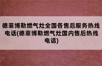 德菲博勒燃气灶全国各售后服务热线电话(德菲博勒燃气灶国内售后热线电话)