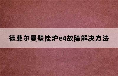 德菲尔曼壁挂炉e4故障解决方法