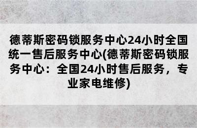 德蒂斯密码锁服务中心24小时全国统一售后服务中心(德蒂斯密码锁服务中心：全国24小时售后服务，专业家电维修)