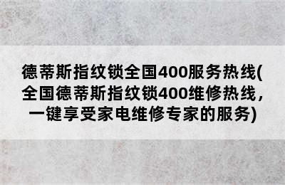 德蒂斯指纹锁全国400服务热线(全国德蒂斯指纹锁400维修热线，一键享受家电维修专家的服务)