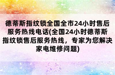 德蒂斯指纹锁全国全市24小时售后服务热线电话(全国24小时德蒂斯指纹锁售后服务热线，专家为您解决家电维修问题)