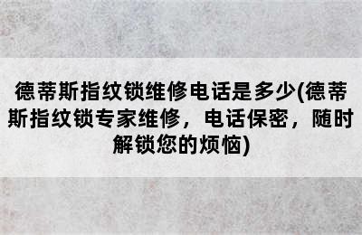 德蒂斯指纹锁维修电话是多少(德蒂斯指纹锁专家维修，电话保密，随时解锁您的烦恼)