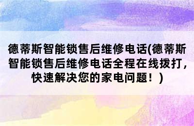 德蒂斯智能锁售后维修电话(德蒂斯智能锁售后维修电话全程在线拨打，快速解决您的家电问题！)