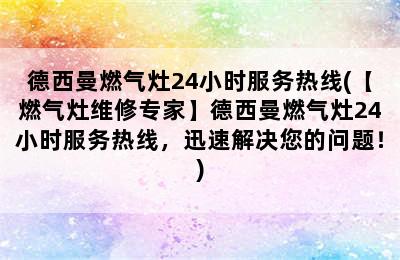 德西曼燃气灶24小时服务热线(【燃气灶维修专家】德西曼燃气灶24小时服务热线，迅速解决您的问题！)