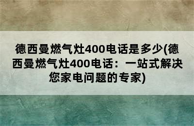 德西曼燃气灶400电话是多少(德西曼燃气灶400电话：一站式解决您家电问题的专家)