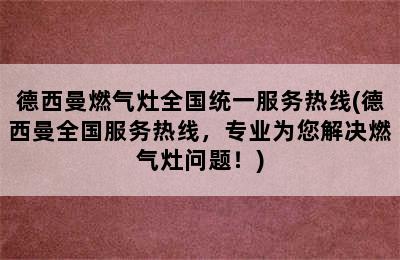 德西曼燃气灶全国统一服务热线(德西曼全国服务热线，专业为您解决燃气灶问题！)