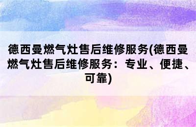 德西曼燃气灶售后维修服务(德西曼燃气灶售后维修服务：专业、便捷、可靠)