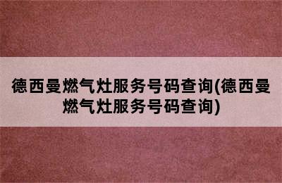 德西曼燃气灶服务号码查询(德西曼燃气灶服务号码查询)