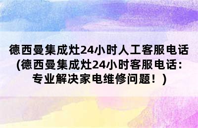 德西曼集成灶24小时人工客服电话(德西曼集成灶24小时客服电话：专业解决家电维修问题！)