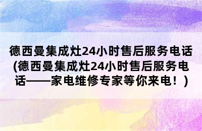 德西曼集成灶24小时售后服务电话(德西曼集成灶24小时售后服务电话——家电维修专家等你来电！)