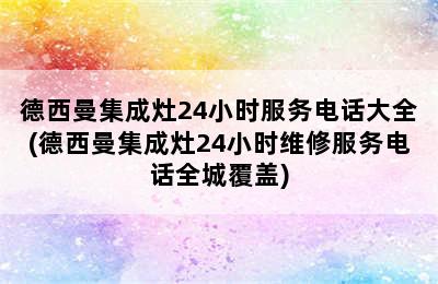 德西曼集成灶24小时服务电话大全(德西曼集成灶24小时维修服务电话全城覆盖)