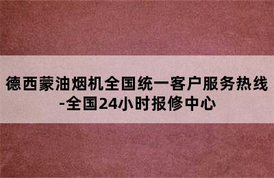 德西蒙油烟机全国统一客户服务热线-全国24小时报修中心