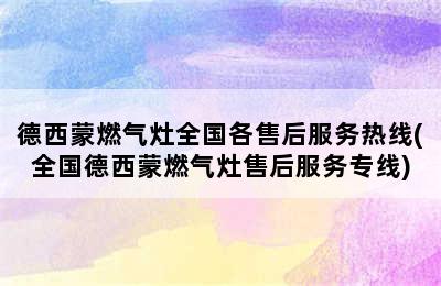 德西蒙燃气灶全国各售后服务热线(全国德西蒙燃气灶售后服务专线)