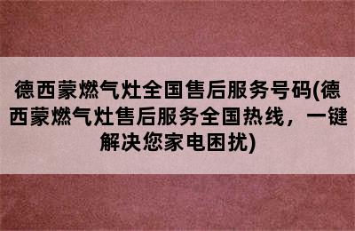 德西蒙燃气灶全国售后服务号码(德西蒙燃气灶售后服务全国热线，一键解决您家电困扰)