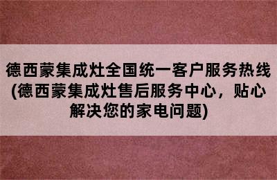 德西蒙集成灶全国统一客户服务热线(德西蒙集成灶售后服务中心，贴心解决您的家电问题)