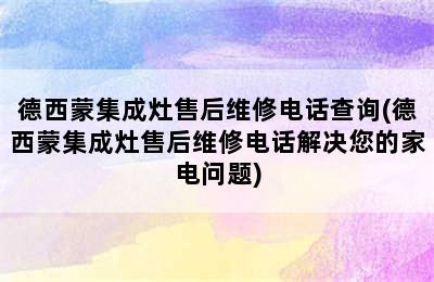 德西蒙集成灶售后维修电话查询(德西蒙集成灶售后维修电话解决您的家电问题)