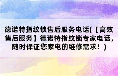 德诺特指纹锁售后服务电话(【高效售后服务】德诺特指纹锁专家电话，随时保证您家电的维修需求！)