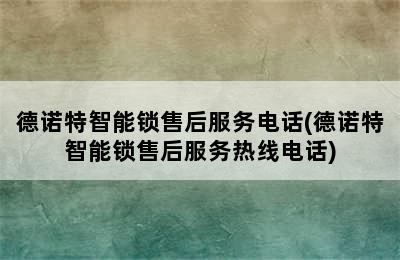 德诺特智能锁售后服务电话(德诺特智能锁售后服务热线电话)