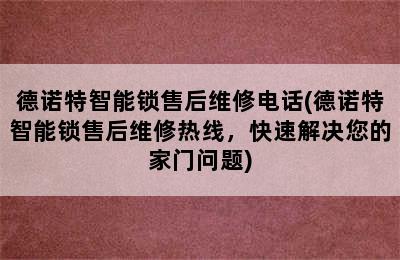 德诺特智能锁售后维修电话(德诺特智能锁售后维修热线，快速解决您的家门问题)