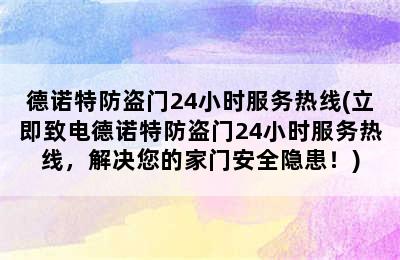 德诺特防盗门24小时服务热线(立即致电德诺特防盗门24小时服务热线，解决您的家门安全隐患！)