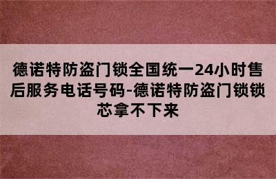 德诺特防盗门锁全国统一24小时售后服务电话号码-德诺特防盗门锁锁芯拿不下来