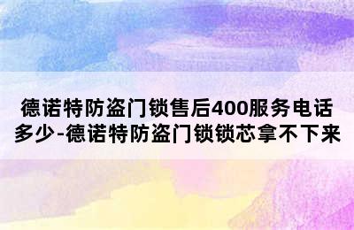 德诺特防盗门锁售后400服务电话多少-德诺特防盗门锁锁芯拿不下来