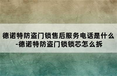 德诺特防盗门锁售后服务电话是什么-德诺特防盗门锁锁芯怎么拆