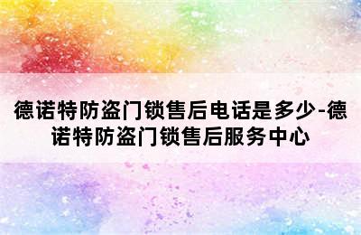 德诺特防盗门锁售后电话是多少-德诺特防盗门锁售后服务中心