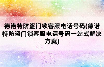 德诺特防盗门锁客服电话号码(德诺特防盗门锁客服电话号码一站式解决方案)