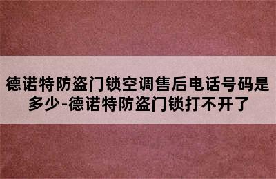 德诺特防盗门锁空调售后电话号码是多少-德诺特防盗门锁打不开了