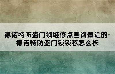 德诺特防盗门锁维修点查询最近的-德诺特防盗门锁锁芯怎么拆