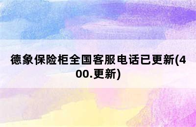 德象保险柜全国客服电话已更新(400.更新)