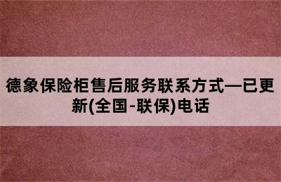 德象保险柜售后服务联系方式—已更新(全国-联保)电话