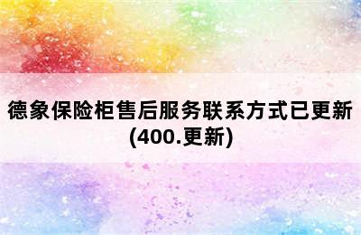 德象保险柜售后服务联系方式已更新(400.更新)